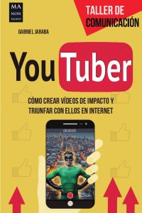 Portada YouTuber. Cómo crear vídeos de impacto y triunfar con ellos en internet